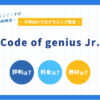 Code of genius Jr.（コードオブジニアスジュニア）の料金、体験授業、口コミ徹底解説